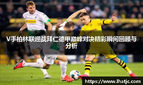 V手柏林联迎战拜仁德甲巅峰对决精彩瞬间回顾与分析