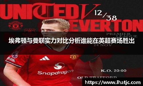 埃弗顿与曼联实力对比分析谁能在英超赛场胜出
