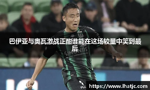 巴伊亚与奥瓦激战正酣谁能在这场较量中笑到最后