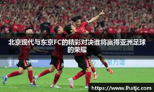 北京现代与东京FC的精彩对决谁将赢得亚洲足球的荣耀