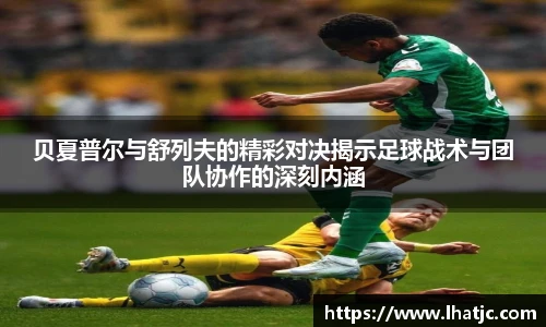 贝夏普尔与舒列夫的精彩对决揭示足球战术与团队协作的深刻内涵