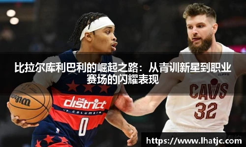 比拉尔库利巴利的崛起之路：从青训新星到职业赛场的闪耀表现