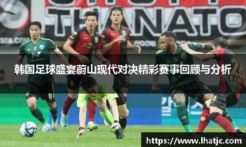 韩国足球盛宴蔚山现代对决精彩赛事回顾与分析
